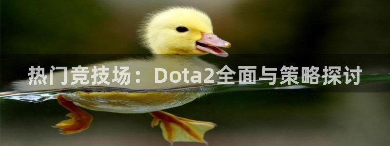 长征娱乐是什么：热门竞技场：Dota2全面与策略探讨