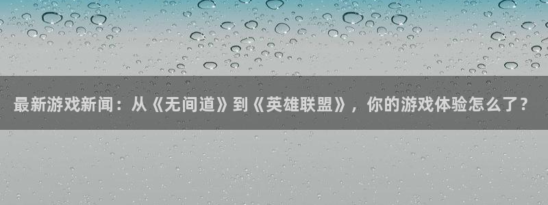 长征娱乐登陆：最新游戏新闻：从《无间道》到《英雄联盟》，你的