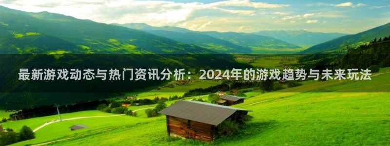 长征娱乐4开户：最新游戏动态与热门资讯分析：2024年的游戏