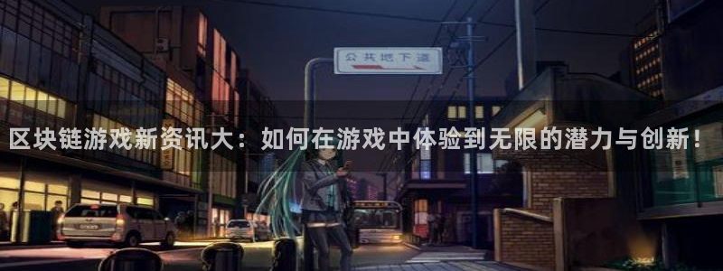 长征娱乐平台注册：区块链游戏新资讯大：如何在游戏中体验到无限