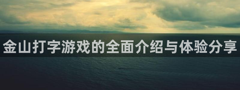 长征娱乐手机网页版登录：金山打字游戏的全面介绍与体验分享