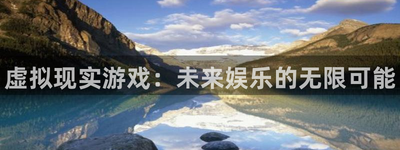 长征娱乐平台登陆：虚拟现实游戏：未来娱乐的无限可能