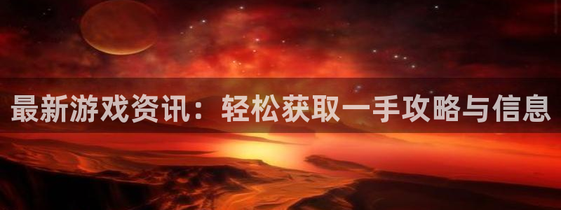 长征娱乐在线登录：最新游戏资讯：轻松获取一手攻略与信息