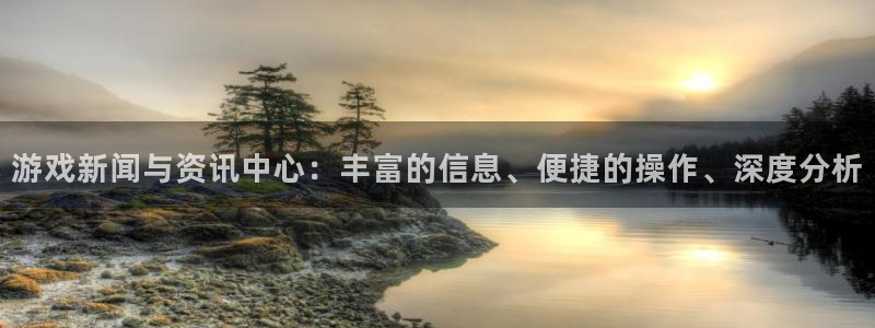 长征娱乐注册：游戏新闻与资讯中心：丰富的信息、便捷的操作、深