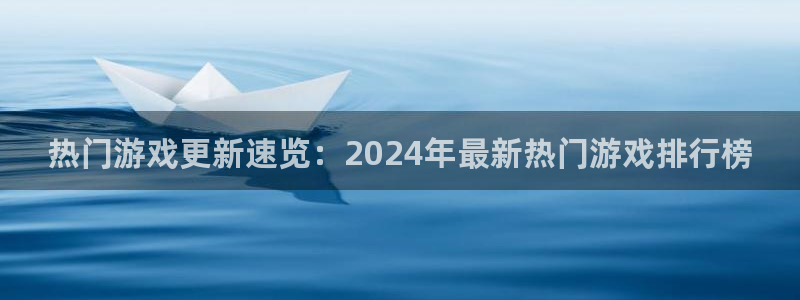 长征娱乐什么意思：热门游戏更新速览：2024年最新热门游戏排